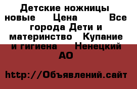 Детские ножницы (новые). › Цена ­ 150 - Все города Дети и материнство » Купание и гигиена   . Ненецкий АО